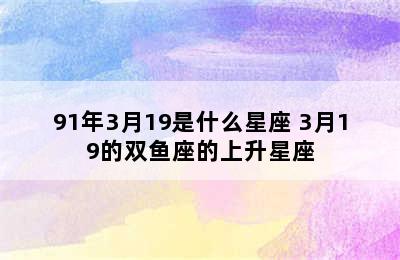 91年3月19是什么星座 3月19的双鱼座的上升星座